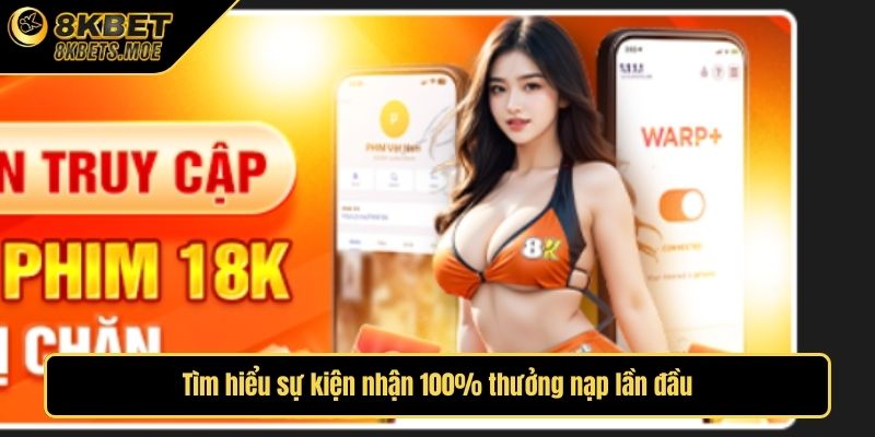 Tìm hiểu sự kiện nhận 100% thưởng nạp lần đầu