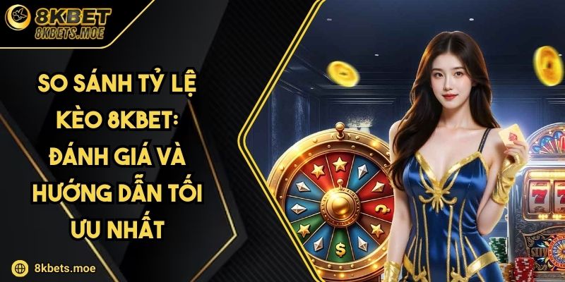 So Sánh Tỷ Lệ Kèo 8KBET: Đánh Giá Và Hướng Dẫn Tối Ưu Nhất