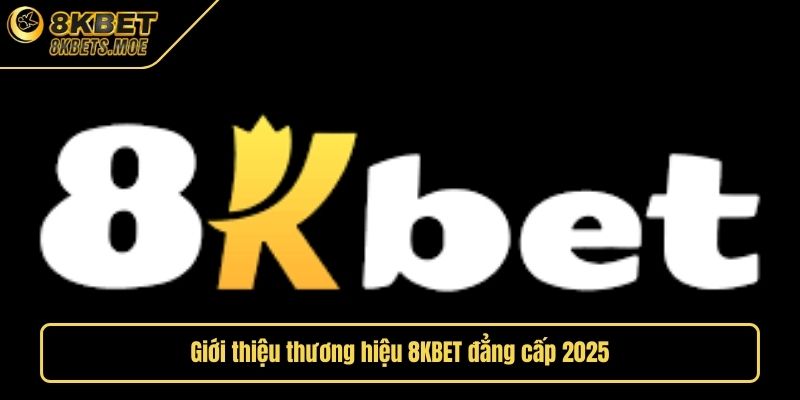 Giới thiệu thương hiệu 8KBET đẳng cấp 2025